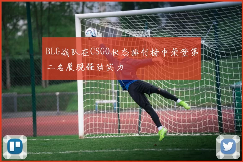 BLG战队在CSGO状态排行榜中荣登第二名展现强劲实力