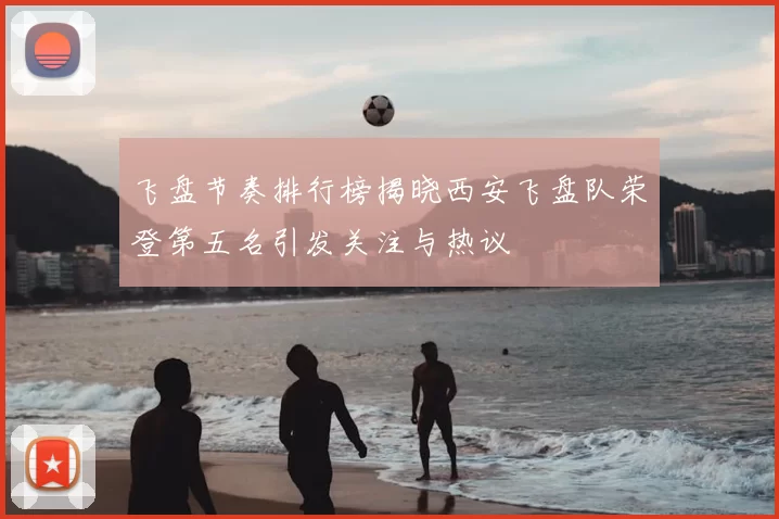 飞盘节奏排行榜揭晓西安飞盘队荣登第五名引发关注与热议