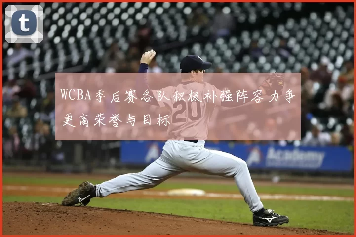 WCBA季后赛各队积极补强阵容力争更高荣誉与目标