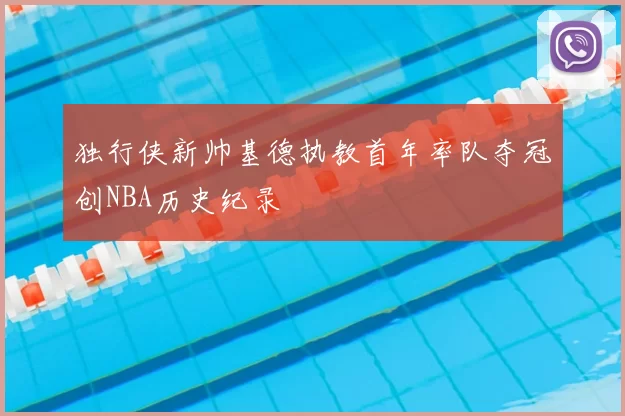 独行侠新帅基德执教首年率队夺冠创NBA历史纪录