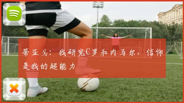 蒂亚戈:我研究C罗和内马尔,信仰是我的超能力