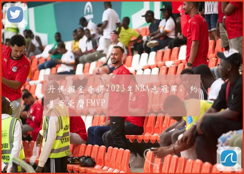 丹佛掘金夺得2023年NBA总冠军，约基奇荣膺FMVP