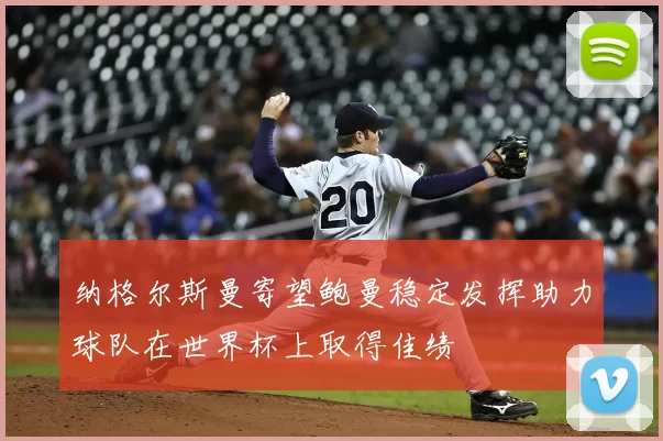 纳格尔斯曼寄望鲍曼稳定发挥助力球队在世界杯上取得佳绩