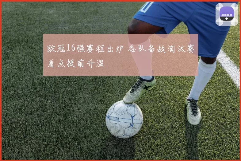欧冠16强赛程出炉 各队备战淘汰赛看点提前升温