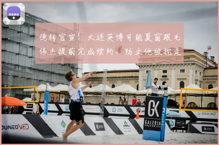 德转官宣！大连英博可能夏窗跟毛伟杰提前完成续约，防止他被挖走
