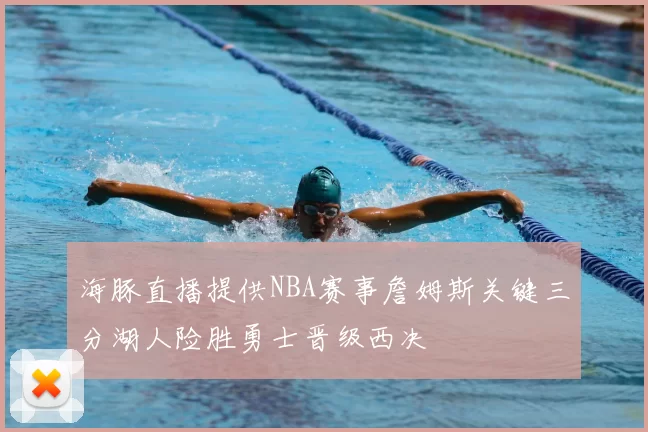 海豚直播提供NBA赛事詹姆斯关键三分湖人险胜勇士晋级西决