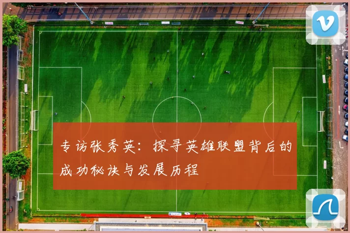 专访张秀英：探寻英雄联盟背后的成功秘诀与发展历程