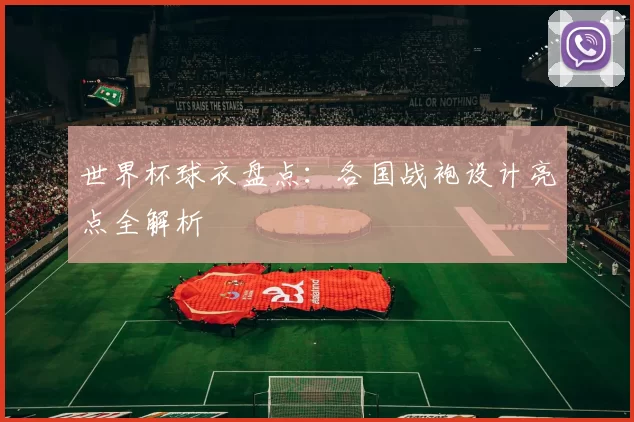 世界杯球衣盘点：各国战袍设计亮点全解析