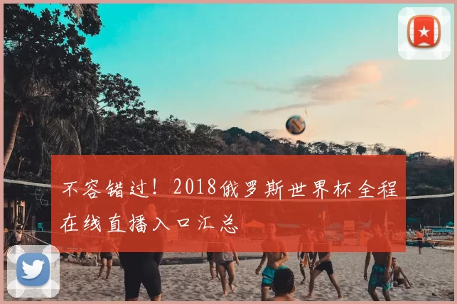 不容错过！2018俄罗斯世界杯全程在线直播入口汇总