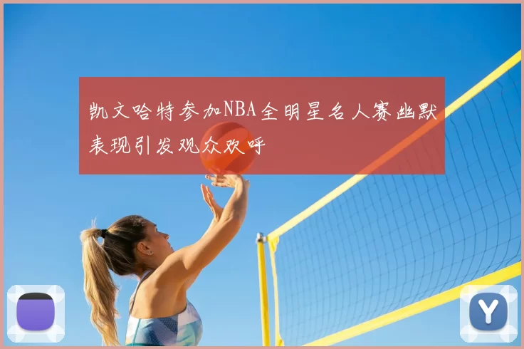 凯文哈特参加NBA全明星名人赛幽默表现引发观众欢呼