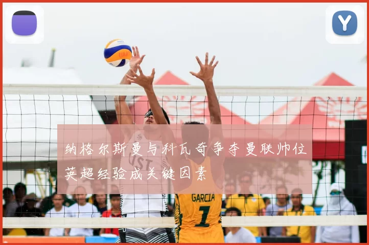 纳格尔斯曼与科瓦奇争夺曼联帅位英超经验成关键因素