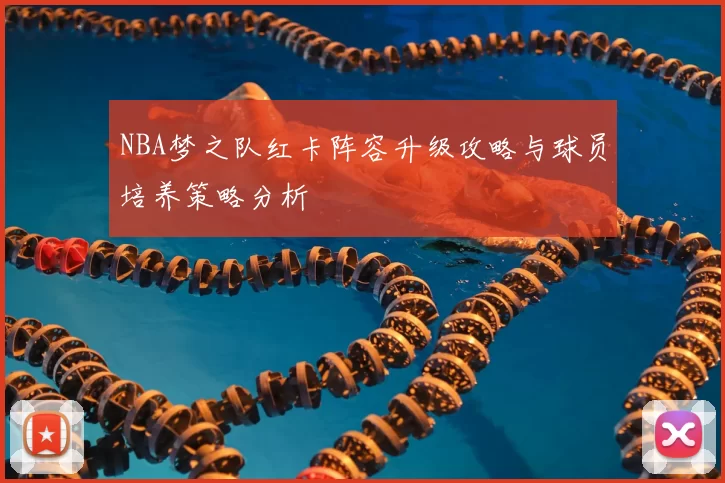 NBA梦之队红卡阵容升级攻略与球员培养策略分析
