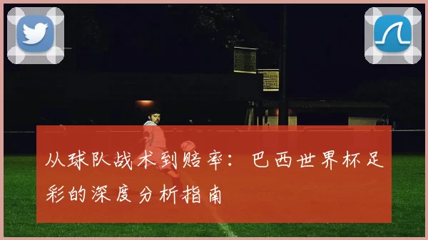 从球队战术到赔率：巴西世界杯足彩的深度分析指南