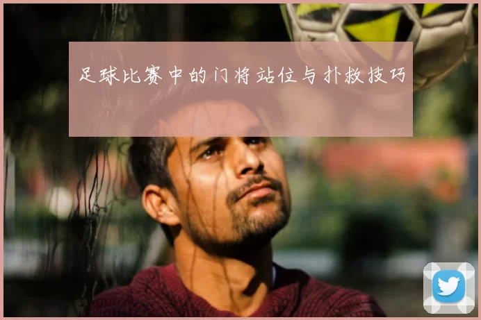 足球比赛中的门将站位与扑救技巧