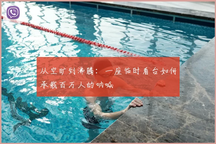 从空旷到沸腾：一座临时看台如何承载百万人的呐喊