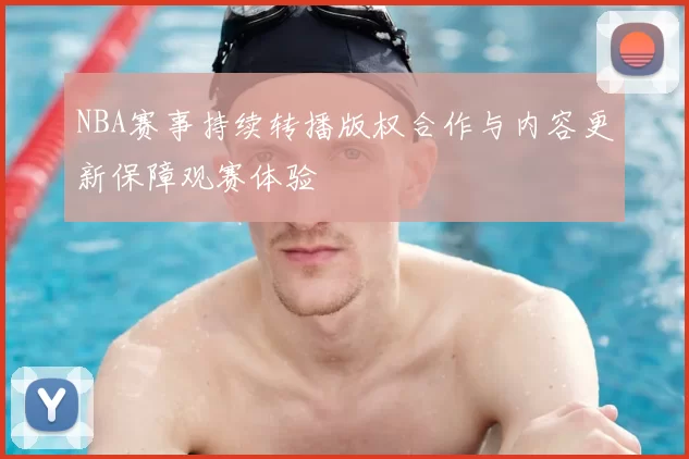 NBA赛事持续转播版权合作与内容更新保障观赛体验