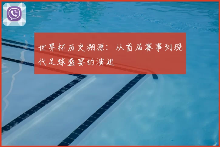 世界杯历史溯源:从首届赛事到现代足球盛宴的演进