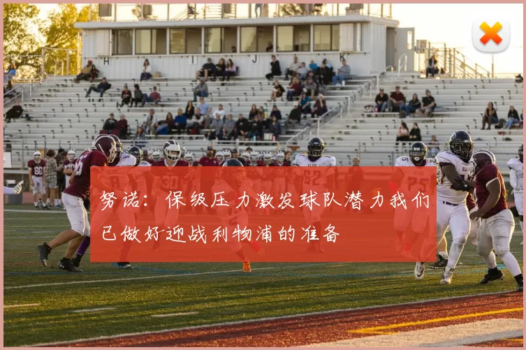 努诺:保级压力激发球队潜力我们已做好迎战利物浦的准备