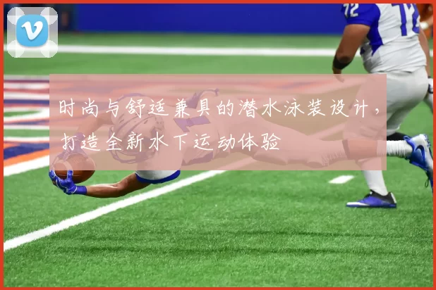 时尚与舒适兼具的潜水泳装设计，打造全新水下运动体验