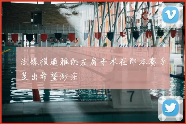 法媒报道雅凯左肩手术在即本赛季复出希望渺茫