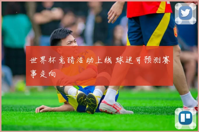 世界杯竞猜活动上线 球迷可预测赛事走向