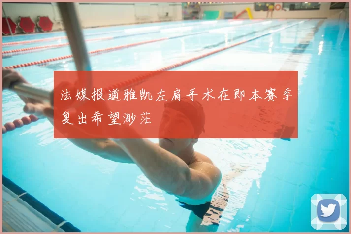 法媒报道雅凯左肩手术在即本赛季复出希望渺茫