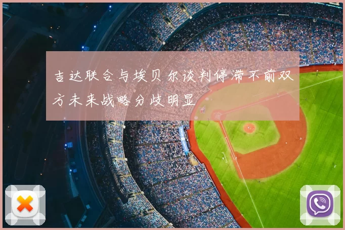 吉达联合与埃贝尔谈判停滞不前双方未来战略分歧明显