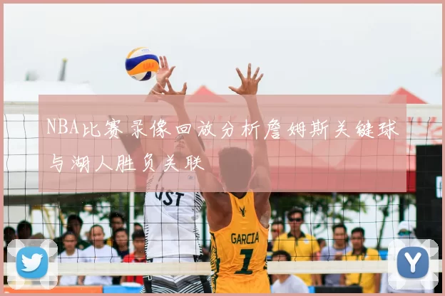 NBA比赛录像回放分析詹姆斯关键球与湖人胜负关联