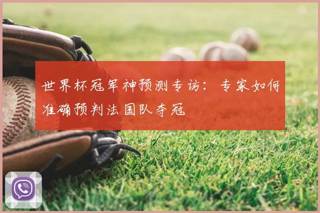 世界杯冠军神预测专访：专家如何准确预判法国队夺冠