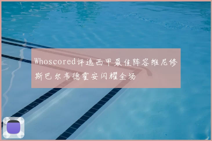 Whoscored评选西甲最佳阵容维尼修斯巴尔韦德霍安闪耀全场