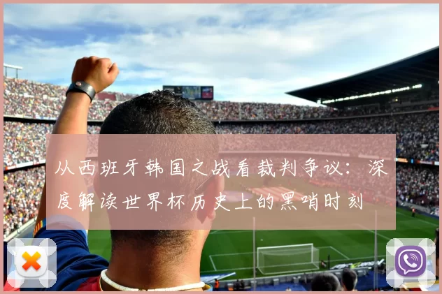 从西班牙韩国之战看裁判争议：深度解读世界杯历史上的黑哨时刻