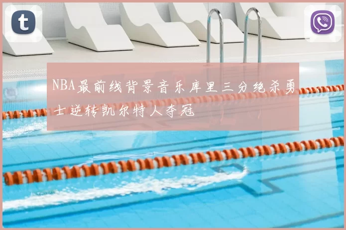 NBA最前线背景音乐库里三分绝杀勇士逆转凯尔特人夺冠