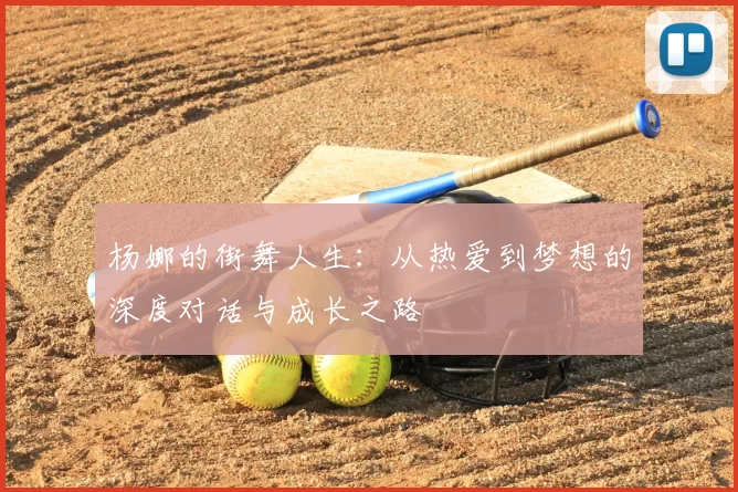 杨娜的街舞人生：从热爱到梦想的深度对话与成长之路