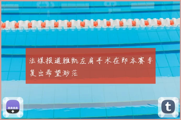 法媒报道雅凯左肩手术在即本赛季复出希望渺茫