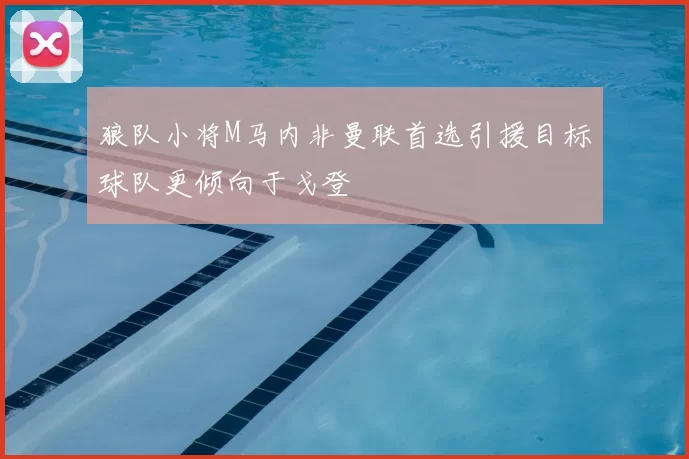 狼队小将M马内非曼联首选引援目标球队更倾向于戈登