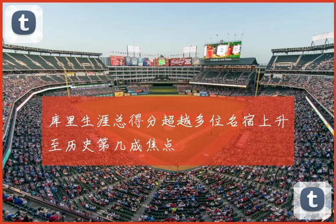 库里生涯总得分超越多位名宿上升至历史第几成焦点