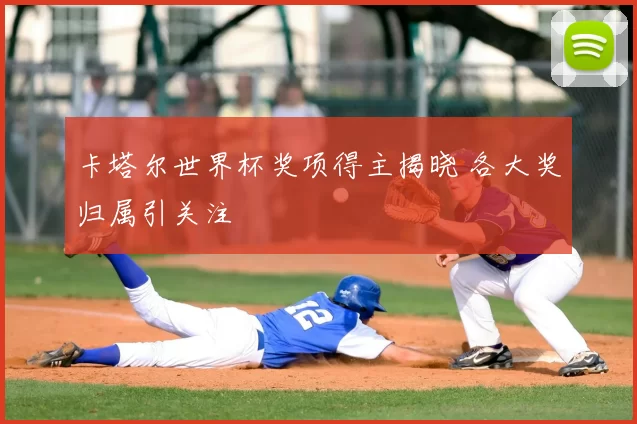 卡塔尔世界杯奖项得主揭晓 各大奖归属引关注