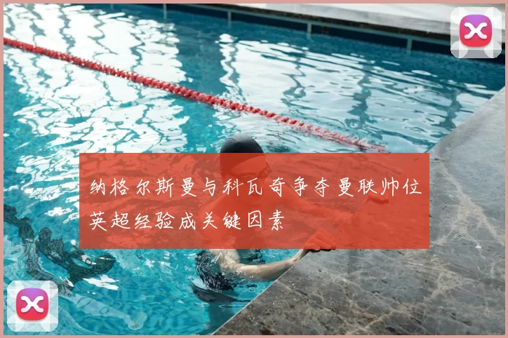 纳格尔斯曼与科瓦奇争夺曼联帅位英超经验成关键因素