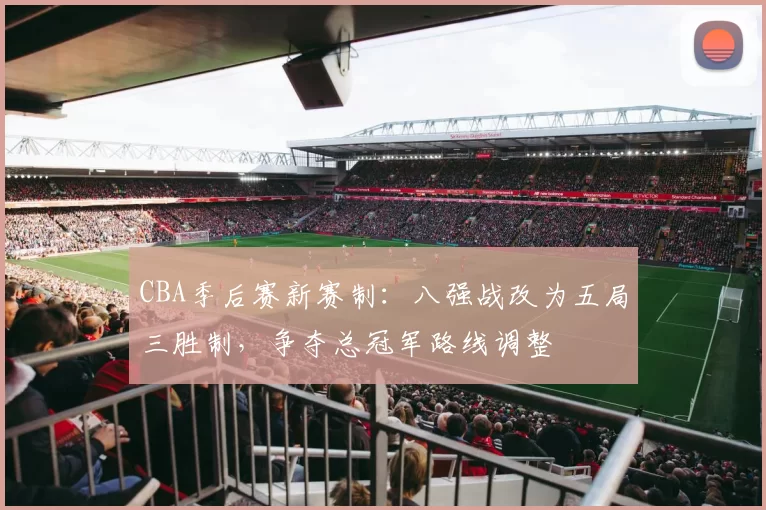 CBA季后赛新赛制：八强战改为五局三胜制，争夺总冠军路线调整