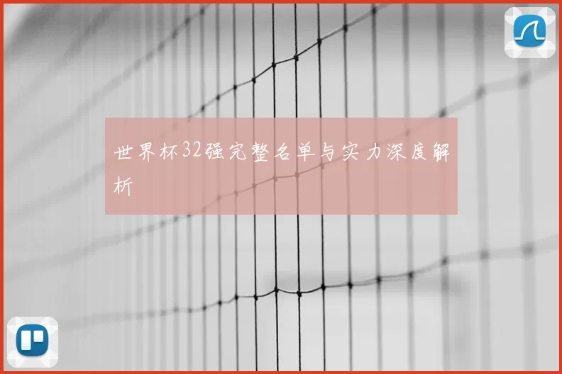 世界杯32强完整名单与实力深度解析