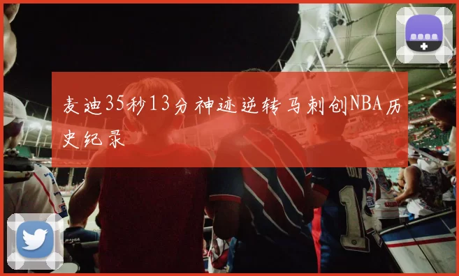 麦迪35秒13分神迹逆转马刺创NBA历史纪录