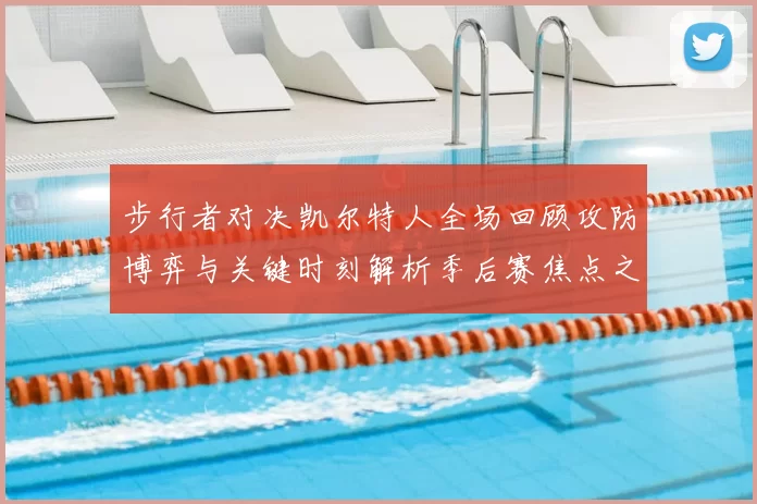 步行者对决凯尔特人全场回顾攻防博弈与关键时刻解析季后赛焦点之战