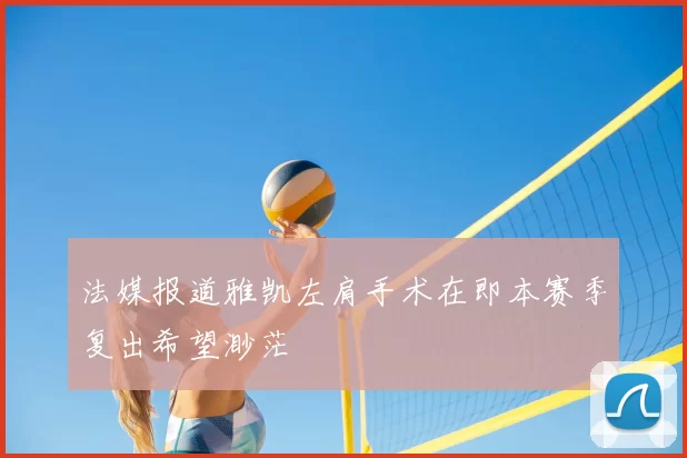 法媒报道雅凯左肩手术在即本赛季复出希望渺茫