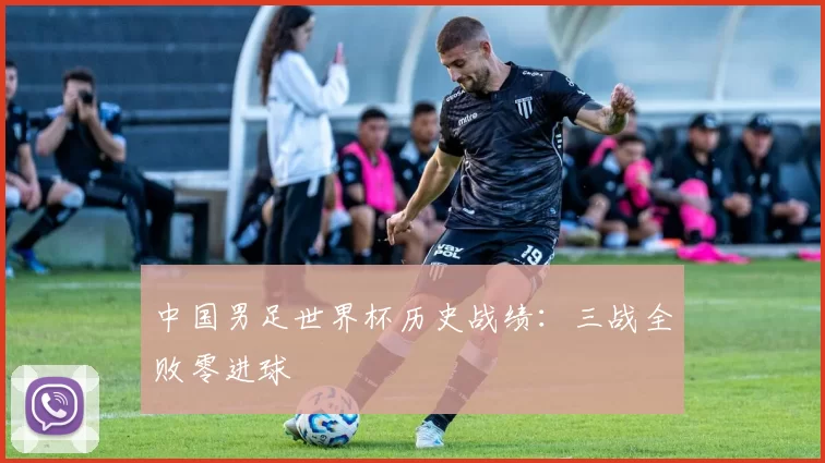 中国男足世界杯历史战绩：三战全败零进球