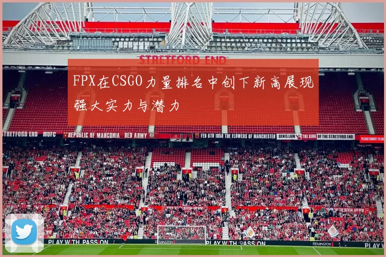 FPX在CSGO力量排名中创下新高展现强大实力与潜力