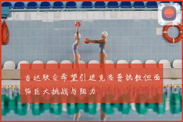 吉达联合希望引进克洛普执教但面临巨大挑战与阻力