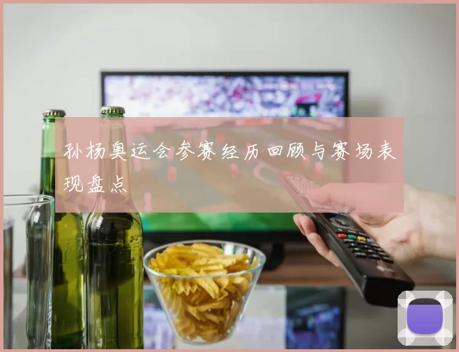 孙杨奥运会参赛经历回顾与赛场表现盘点