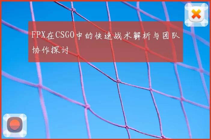 FPX在CSGO中的快速战术解析与团队协作探讨