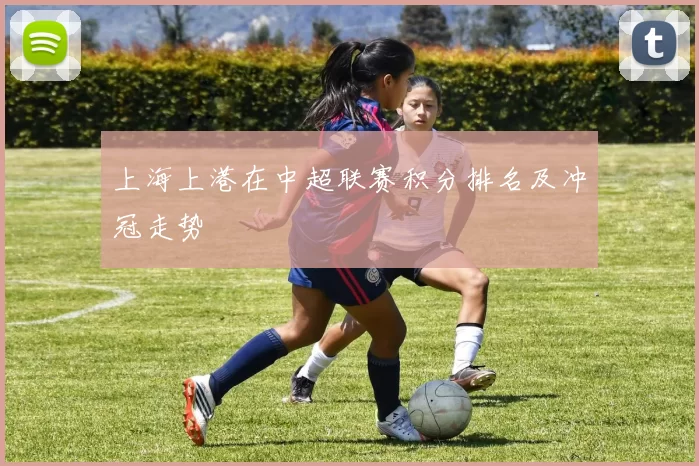 上海上港在中超联赛积分排名及冲冠走势