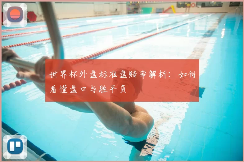 世界杯外盘标准盘赔率解析：如何看懂盘口与胜平负